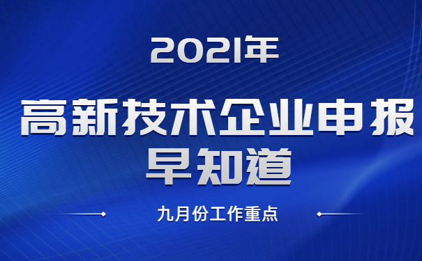 2021年高新技術(shù)企業(yè)申報(bào)早知道，九月份工作重點(diǎn)