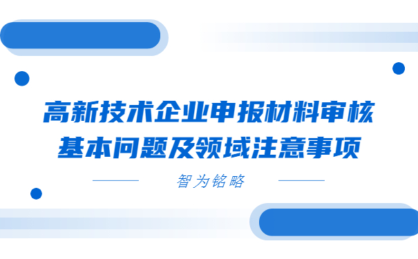 高新技術企業(yè)申報材料審核基本問題及領域注意事項