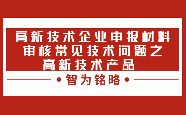 高新技術企業(yè)申報材料審核常見技術問題之高新技術產品