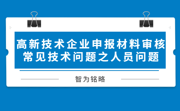 高新技術企業(yè)申報材料審核常見技術問題之人員問題