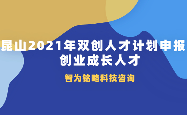 昆山2021年雙創(chuàng)人才計(jì)劃申報(bào)之創(chuàng)業(yè)成長人才