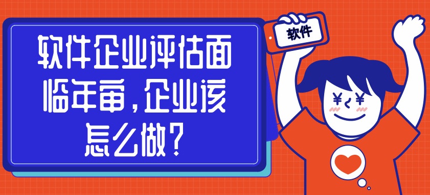 軟件企業(yè)評估面臨年審，企業(yè)該怎么做？