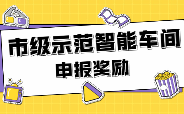 市級(jí)示范智能車間申報(bào)獎(jiǎng)勵(lì)