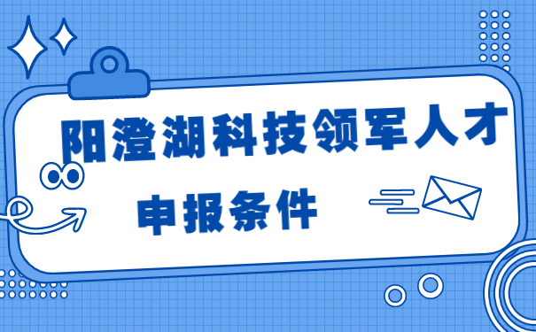 陽澄湖科技領(lǐng)軍人才的申報(bào)條件