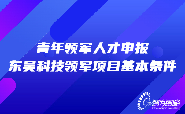 青年領(lǐng)軍人才申報(bào)東吳科技領(lǐng)軍項(xiàng)目基本條件.jpg