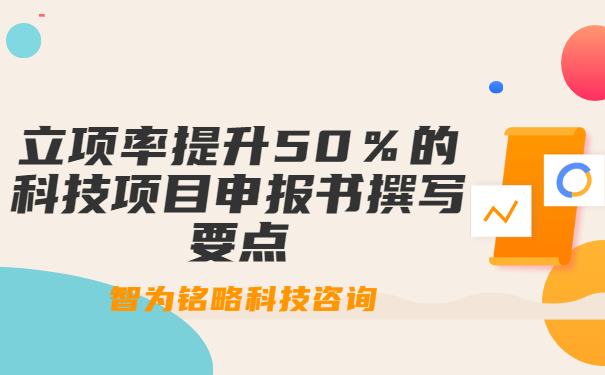 立項(xiàng)率提升50％的科技項(xiàng)目咨詢書(shū)撰寫(xiě)要點(diǎn)