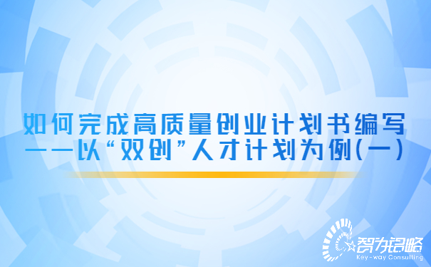 如何完成高質(zhì)量創(chuàng)業(yè)計(jì)劃書編寫——以“雙創(chuàng)”人才計(jì)劃為例（一）