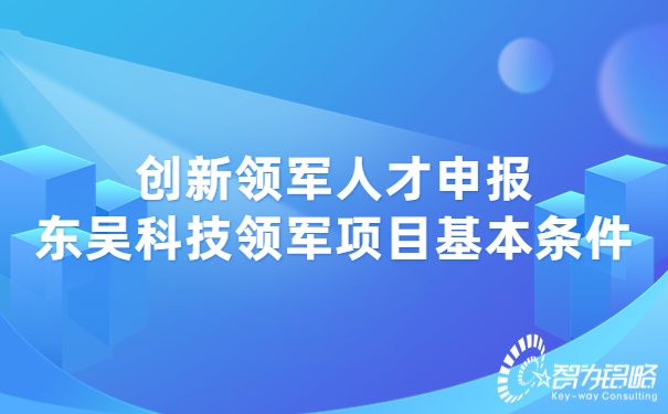 創(chuàng)新領(lǐng)軍人才申報東吳科技領(lǐng)軍項目基本條件.jpg