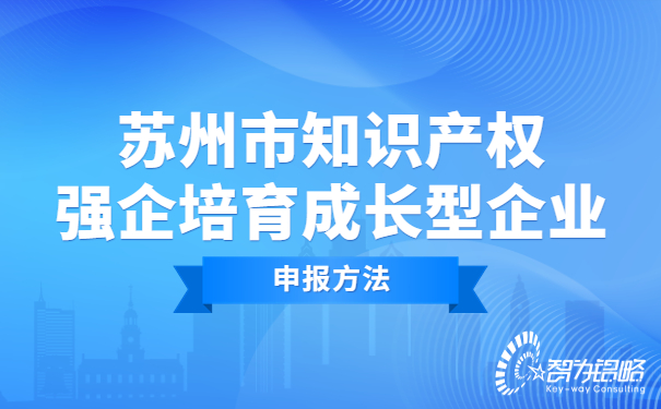 蘇州市知識產(chǎn)權(quán)強(qiáng)企培育成長型企業(yè)申報(bào)方法.jpg