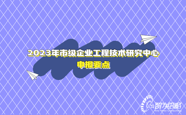 2023年市級企業(yè)工程技術(shù)研究中心申報要點