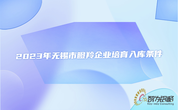 2023年無(wú)錫市瞪羚企業(yè)培育入庫(kù)條件