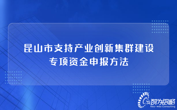 昆山市支持產業(yè)創(chuàng)新集群建設專項資金申報方法.jpg