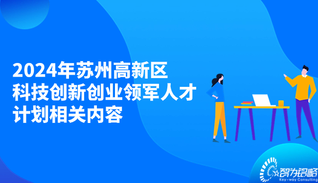 2024年蘇州高新區(qū)科技創(chuàng)新創(chuàng)業(yè)領(lǐng)軍人才計(jì)劃相關(guān)內(nèi)容