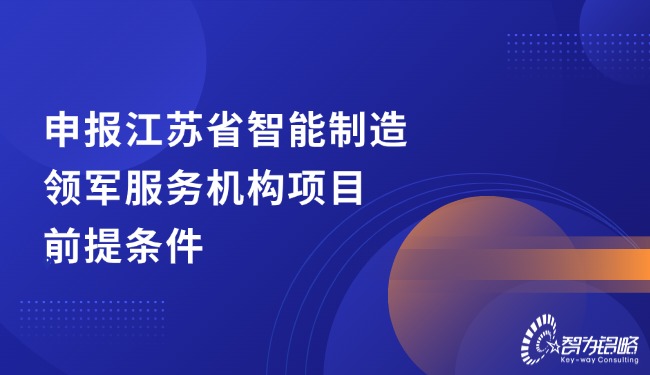 申報江蘇省智能制造領(lǐng)軍服務(wù)機構(gòu)項目前提條件